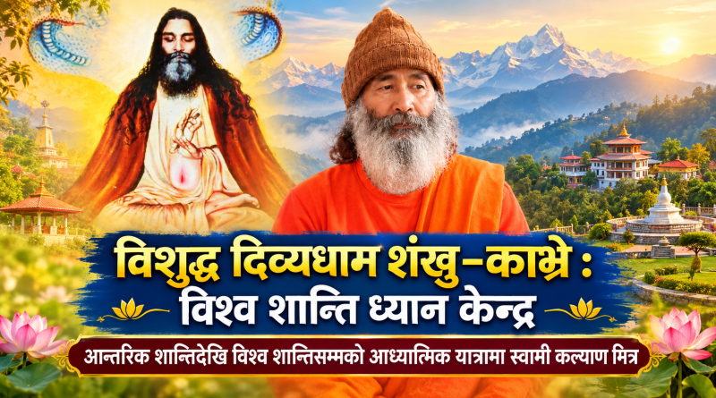 विशुद्ध दिव्यधाम शंखु–काभ्रे : विश्व शान्ति ध्यान केन्द्र, आन्तरिक शान्तिदेखि विश्व शान्तिसम्मको आध्यात्मिक यात्रामा स्वामी कल्याण मित्र
